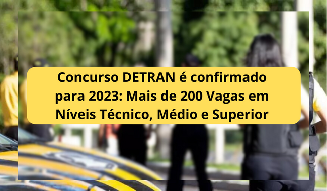 Concurso DETRAN é confirmado para 2023: Mais de 200 Vagas em Níveis Técnico, Médio e Superior